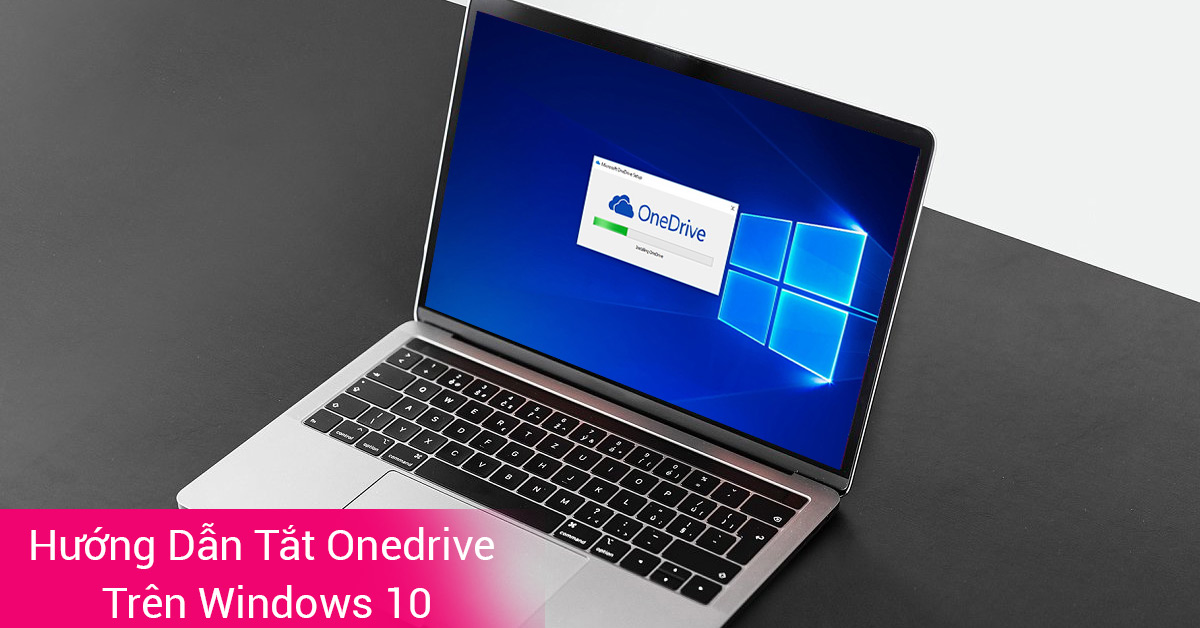 Hướng Dẫn Cách Tắt OneDrive Win 10 Hoàn Toàn