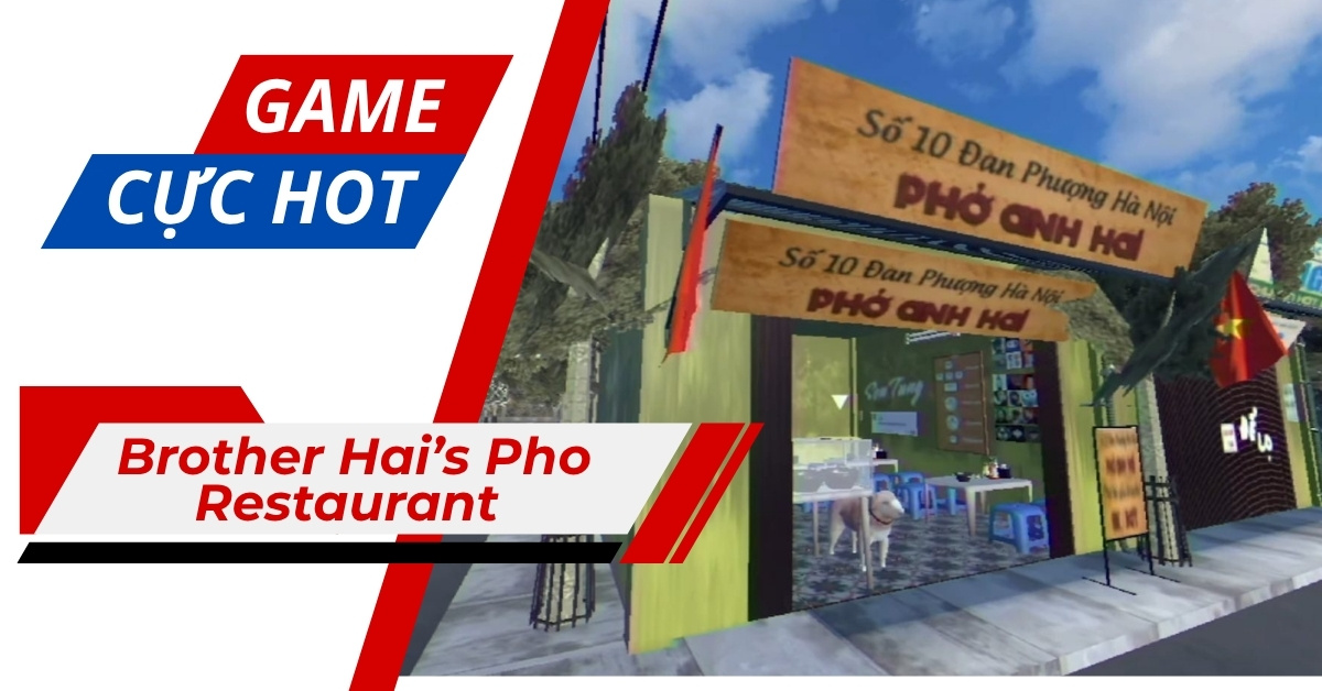Brother Hai’s Pho Restaurant – Hiện tượng game Việt gây bão cộng đồng mạng