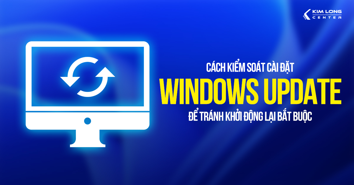 Hướng dẫn kiểm soát cài đặt Windows Update để ngừng khởi động lại bắt buộc